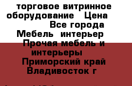 торговое витринное оборудование › Цена ­ 550 000 - Все города Мебель, интерьер » Прочая мебель и интерьеры   . Приморский край,Владивосток г.